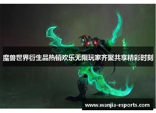 魔兽世界衍生品热销欢乐无限玩家齐聚共享精彩时刻