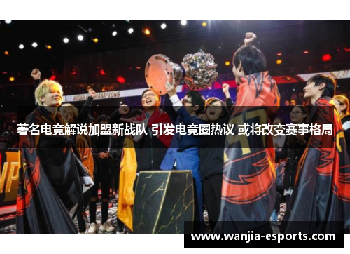 著名电竞解说加盟新战队 引发电竞圈热议 或将改变赛事格局